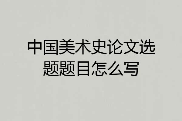 中国美术史论文选题题目怎么写