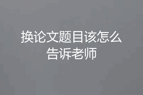 换论文题目该怎么告诉老师