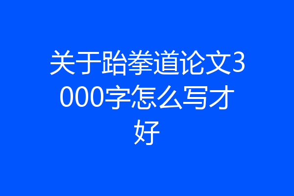 关于跆拳道论文3000字怎么写才好