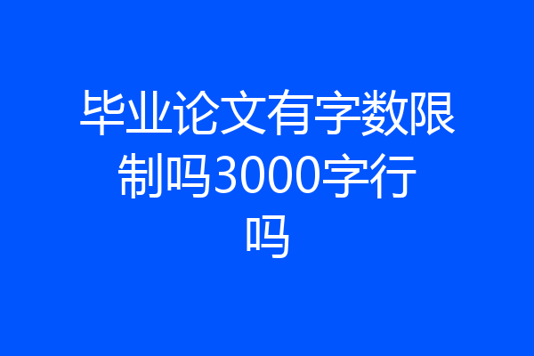 毕业论文有字数限制吗3000字行吗