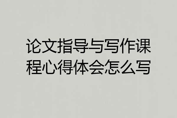 论文指导与写作课程心得体会怎么写