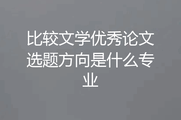 比较文学优秀论文选题方向是什么专业