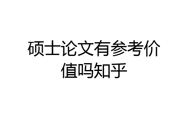 硕士论文有参考价值吗知乎
