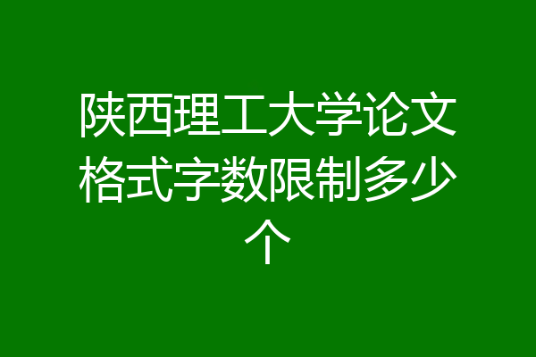 陕西理工大学论文格式字数限制多少个