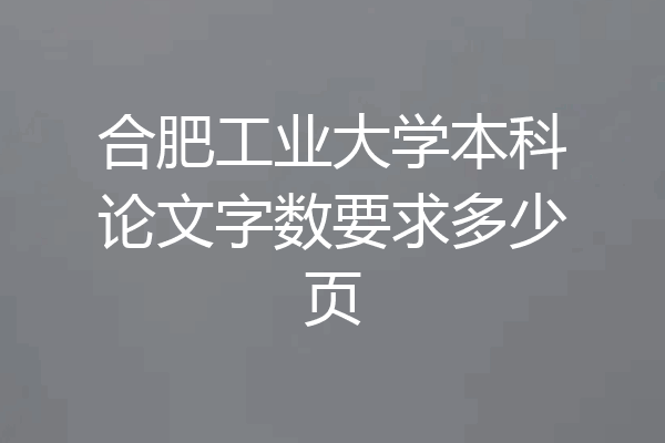 合肥工业大学本科论文字数要求多少页