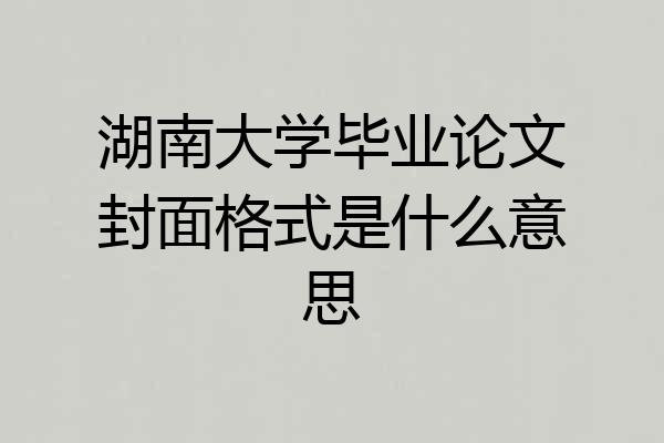 湖南大学毕业论文封面格式是什么意思