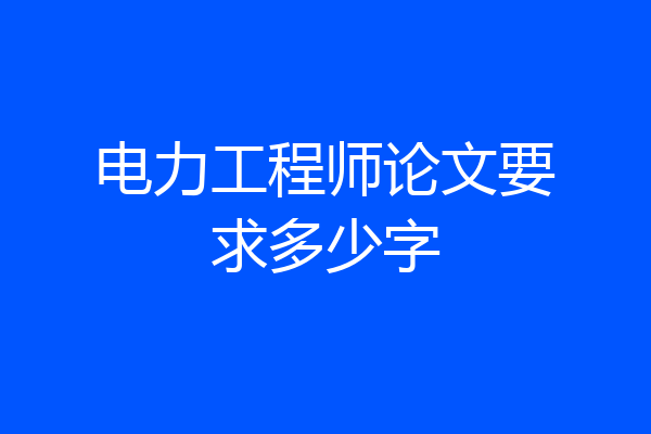电力工程师论文要求多少字