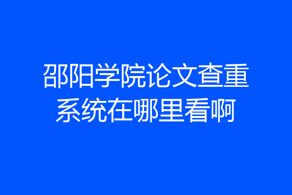 邵阳学院论文查重系统在哪里看啊