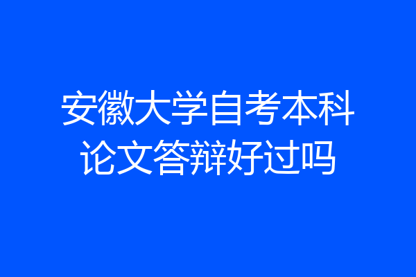 安徽大学自考本科论文答辩好过吗