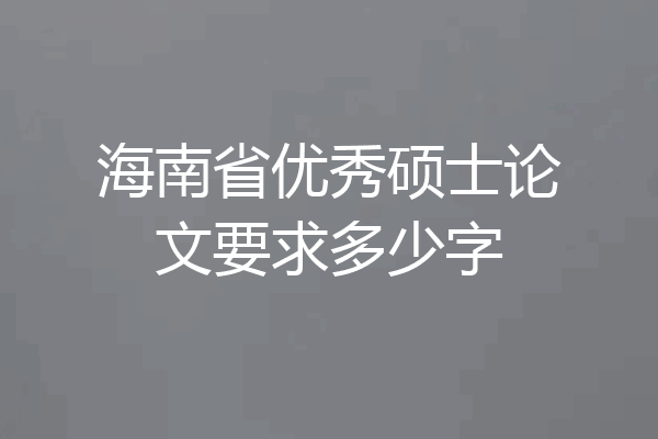海南省优秀硕士论文要求多少字