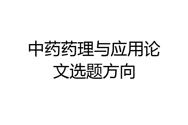 中药药理与应用论文选题方向