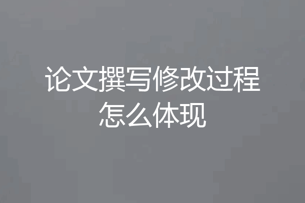 论文撰写修改过程怎么体现