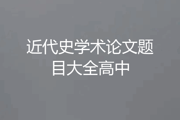 近代史学术论文题目大全高中