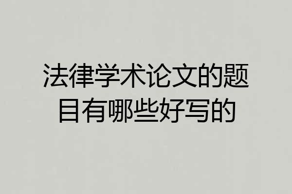 法律学术论文的题目有哪些好写的