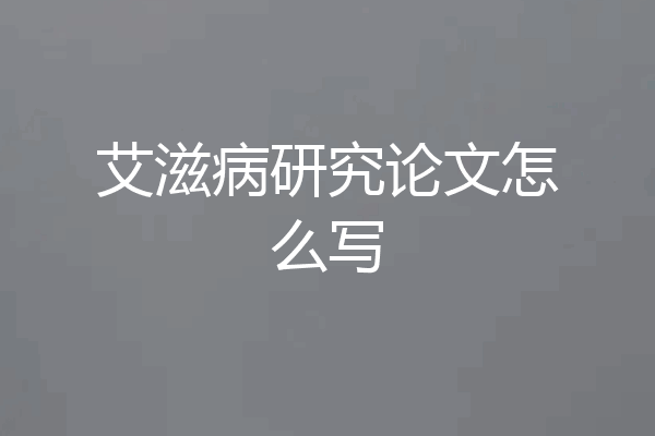 艾滋病研究论文怎么写
