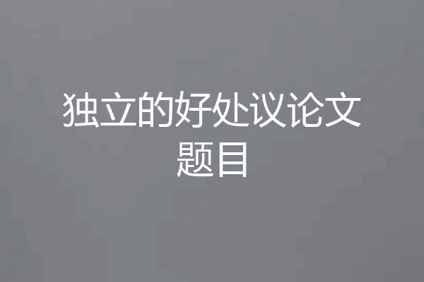 独立的好处议论文题目
