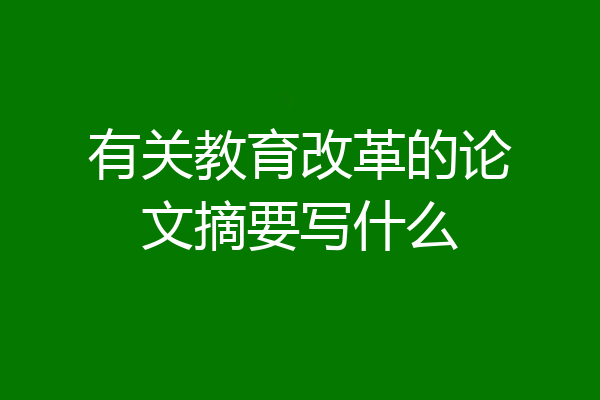 有关教育改革的论文摘要写什么