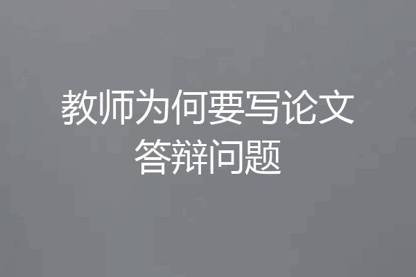 教师为何要写论文答辩问题