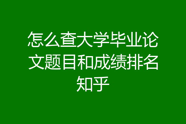 怎么查大学毕业论文题目和成绩排名知乎