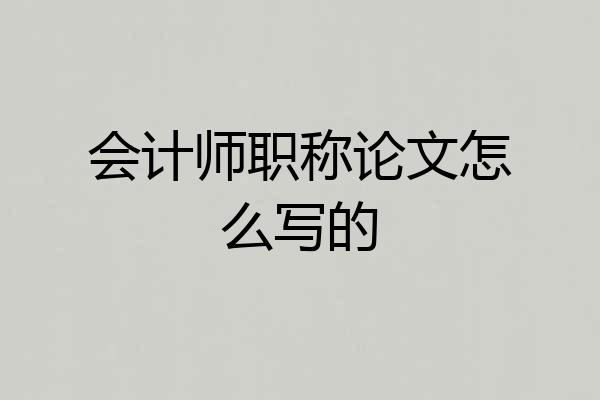 会计师职称论文怎么写的
