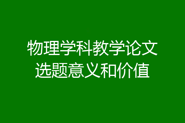 物理学科教学论文选题意义和价值