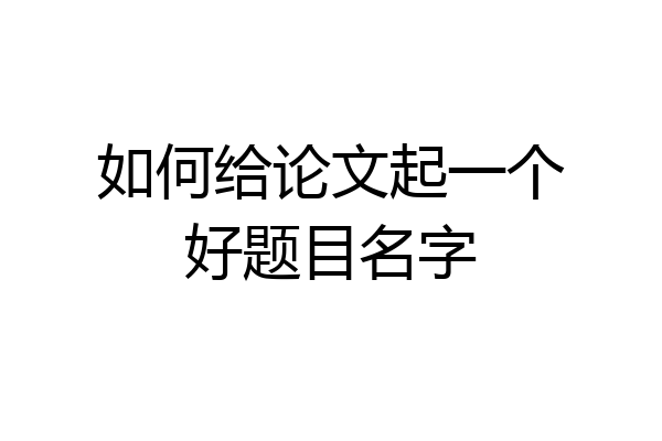 如何给论文起一个好题目名字