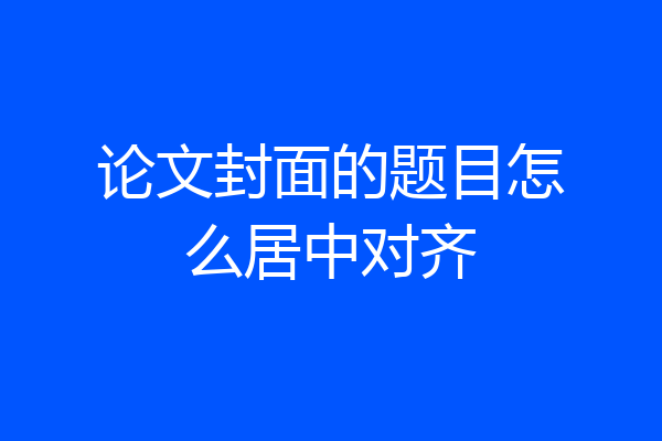 论文封面的题目怎么居中对齐