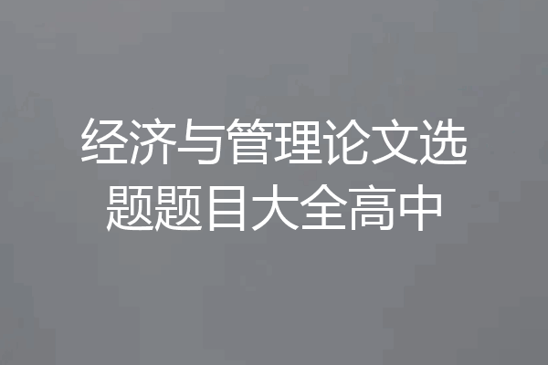 经济与管理论文选题题目大全高中