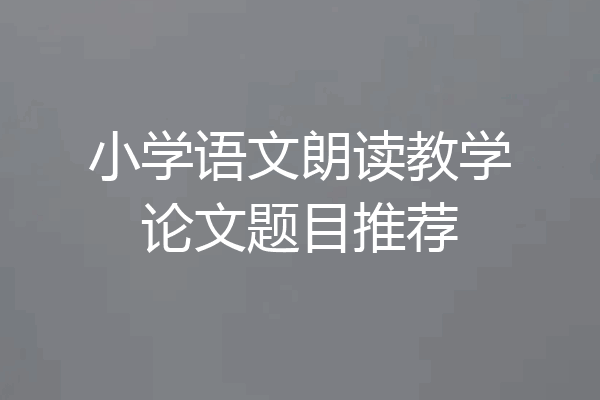 小学语文朗读教学论文题目推荐