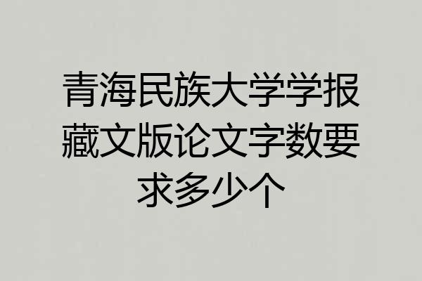 青海民族大学学报藏文版论文字数要求多少个