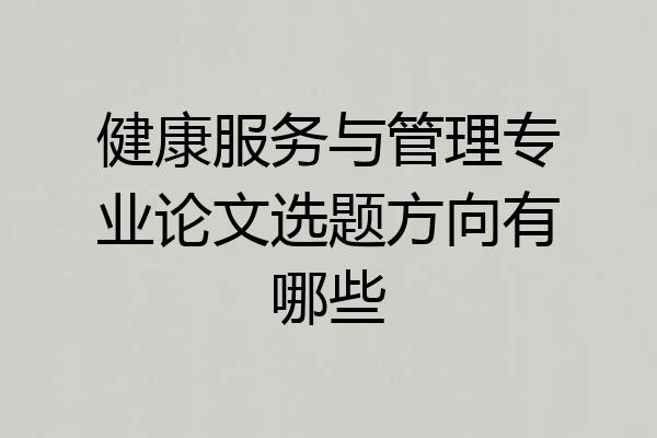 健康服务与管理专业论文选题方向有哪些