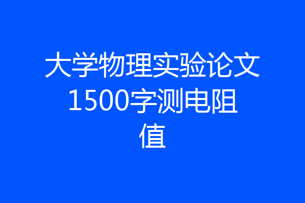 大学物理实验论文1500字测电阻值