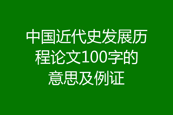 中国近代史发展历程论文100字的意思及例证