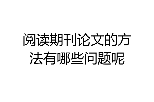 阅读期刊论文的方法有哪些问题呢
