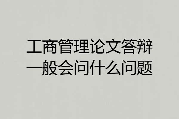 工商管理论文答辩一般会问什么问题