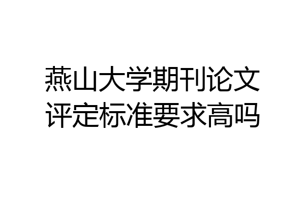 燕山大学期刊论文评定标准要求高吗