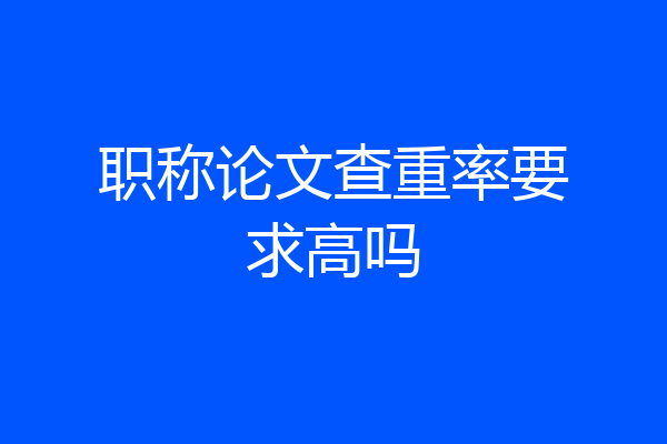 职称论文查重率要求高吗