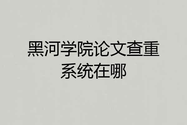 黑河学院论文查重系统在哪