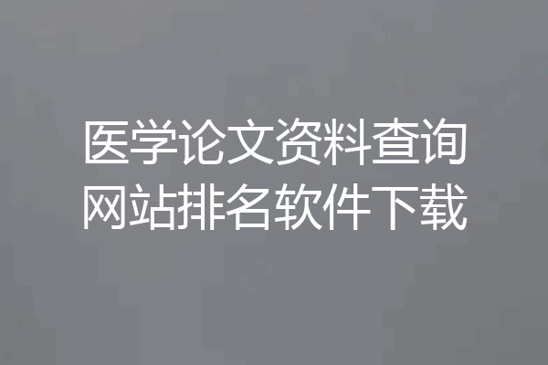 医学论文资料查询网站排名软件下载
