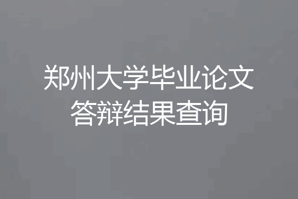 郑州大学毕业论文答辩结果查询