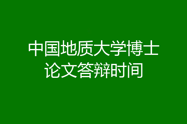 中国地质大学博士论文答辩时间
