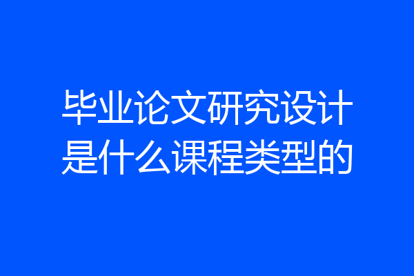 毕业论文研究设计是什么课程类型的