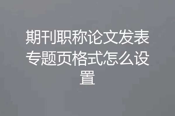 期刊职称论文发表专题页格式怎么设置