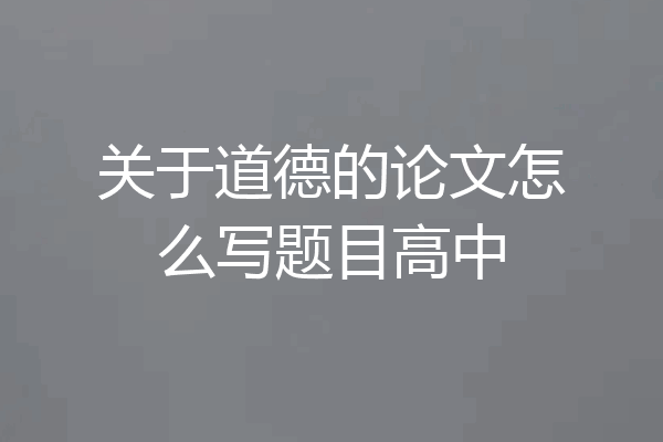 关于道德的论文怎么写题目高中