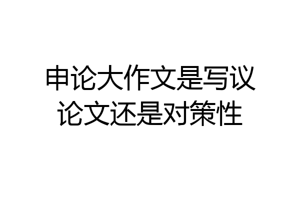 申论大作文是写议论文还是对策性