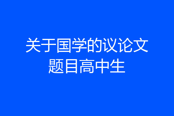 关于国学的议论文题目高中生