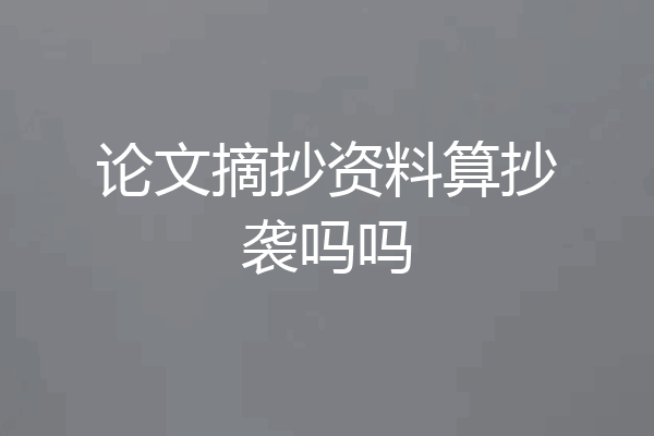 论文摘抄资料算抄袭吗吗