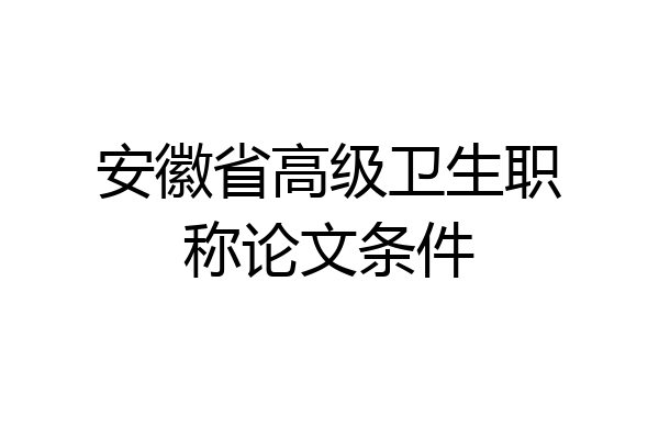 安徽省高级卫生职称论文条件