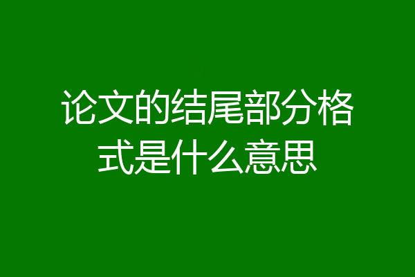 论文的结尾部分格式是什么意思