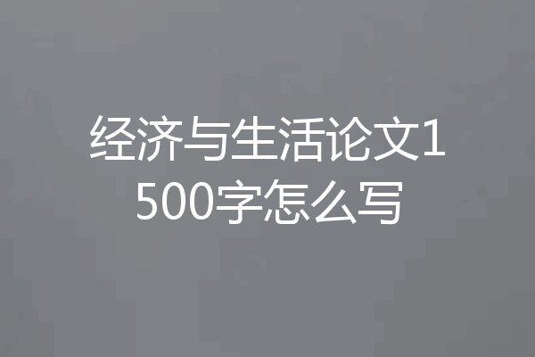 经济与生活论文1500字怎么写
